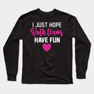 I Just Hope Both Teams Have Fun Football quotes Long Sleeve T-Shirt